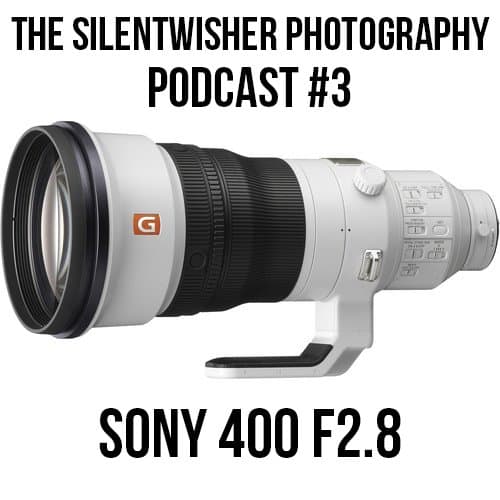New Sony 400 F2.8 Lens! – The Silentwisher Photography Podcast #3